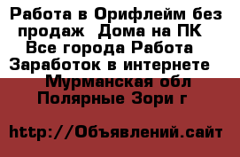 Работа в Орифлейм без продаж. Дома на ПК - Все города Работа » Заработок в интернете   . Мурманская обл.,Полярные Зори г.